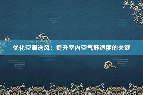 优化空调送风：提升室内空气舒适度的关键