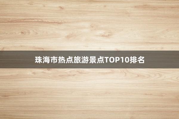 珠海市热点旅游景点TOP10排名